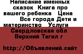 Написание именных сказок! Книга про вашего ребенка › Цена ­ 2 000 - Все города Дети и материнство » Услуги   . Свердловская обл.,Верхний Тагил г.